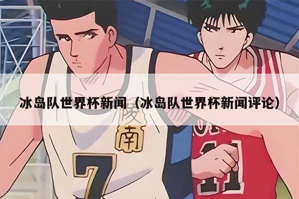 冰岛队世界杯新闻（冰岛队世界杯新闻评论）