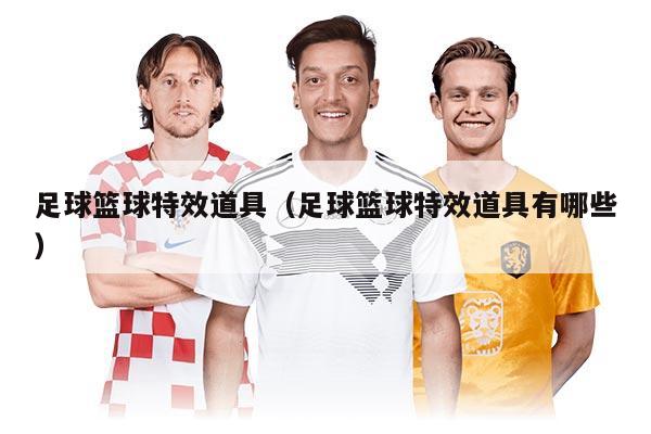 足球篮球特效道具（足球篮球特效道具有哪些）