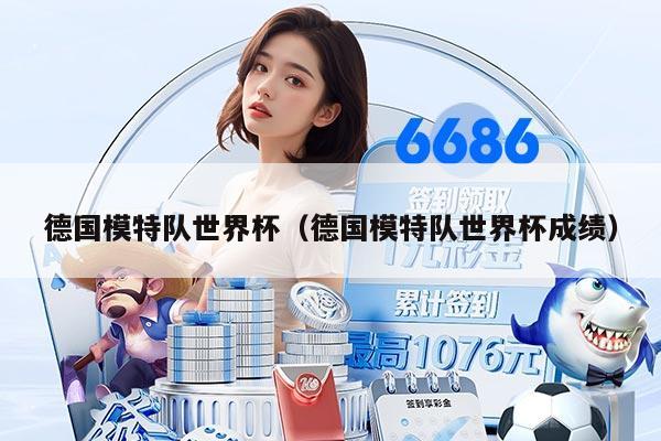 德国模特队世界杯（德国模特队世界杯成绩）