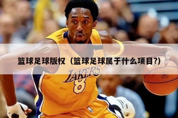 篮球足球版权（篮球足球属于什么项目?）