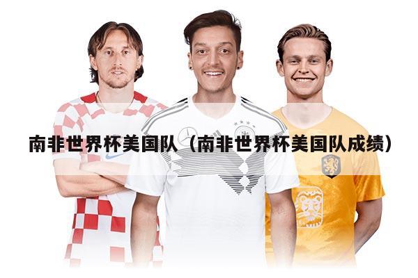 南非世界杯美国队（南非世界杯美国队成绩）