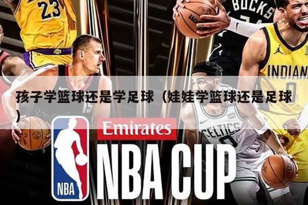 孩子学篮球还是学足球(娃娃学篮球还是足球)