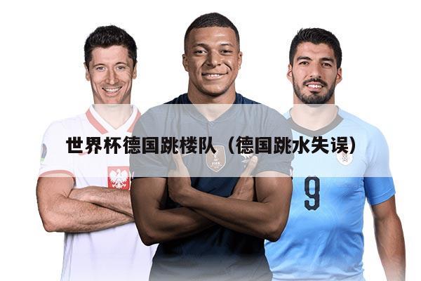 世界杯德国跳楼队（德国跳水失误）