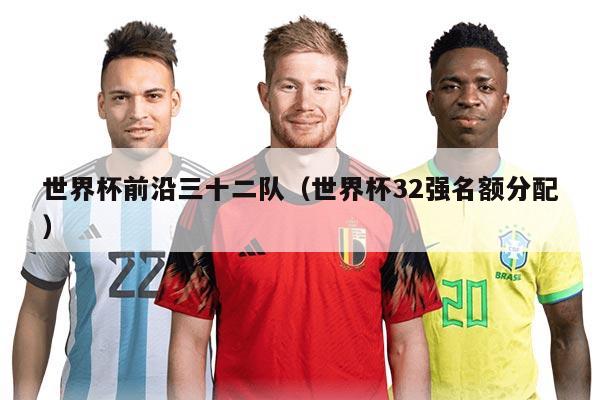 世界杯前沿三十二队（世界杯32强名额分配）