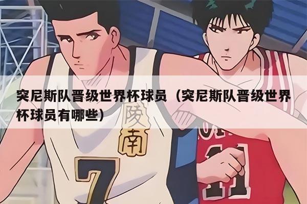 突尼斯队晋级世界杯球员（突尼斯队晋级世界杯球员有哪些）