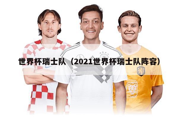 世界杯瑞士队(2021世界杯瑞士队阵容)