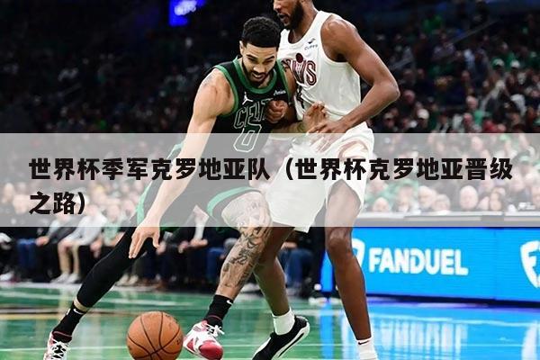 世界杯季军克罗地亚队（世界杯克罗地亚晋级之路）