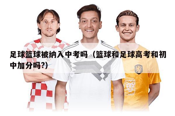 足球篮球被纳入中考吗（篮球和足球高考和初中加分吗?）