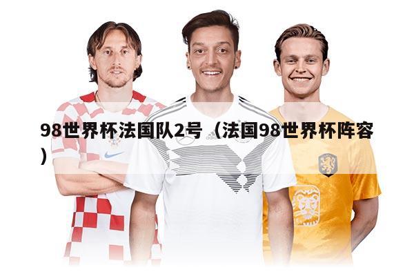 98世界杯法国队2号（法国98世界杯阵容）