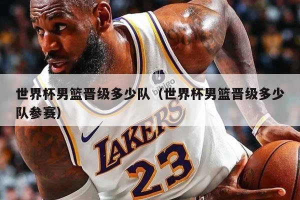 世界杯男篮晋级多少队（世界杯男篮晋级多少队参赛）
