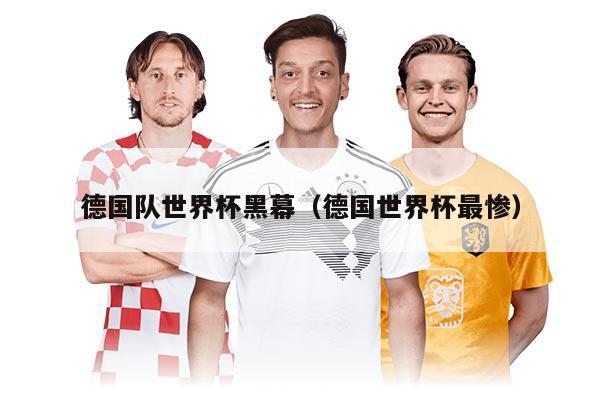 德国队世界杯黑幕（德国世界杯最惨）