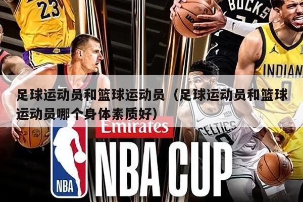 足球运动员和篮球运动员（足球运动员和篮球运动员哪个身体素质好）