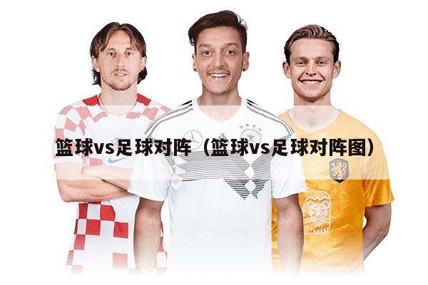 篮球vs足球对阵（篮球vs足球对阵图）