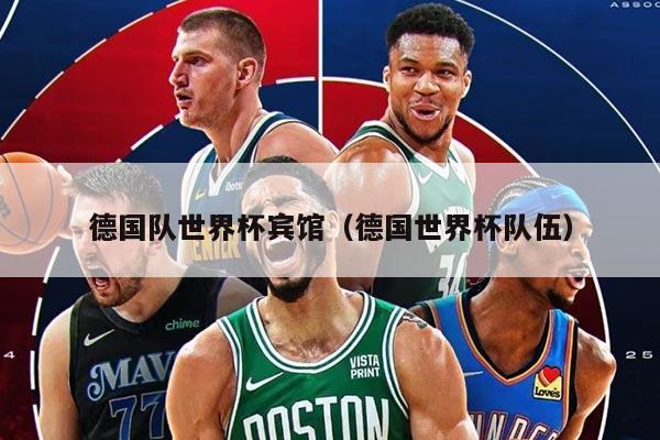 德国队世界杯宾馆（德国世界杯队伍）