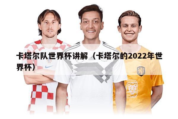 卡塔尔队世界杯讲解（卡塔尔的2022年世界杯）