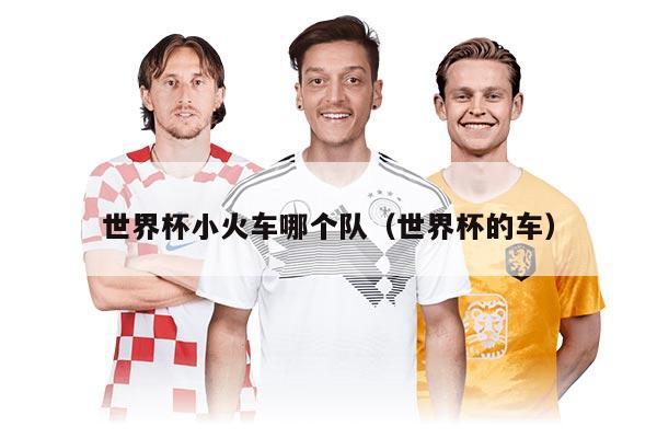 世界杯小火车哪个队（世界杯的车）