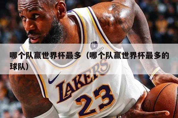 哪个队赢世界杯最多（哪个队赢世界杯最多的球队）