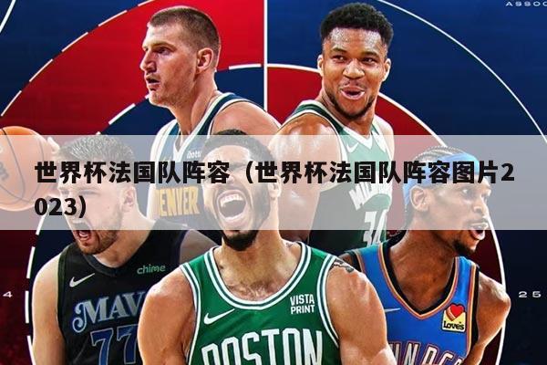 世界杯法国队阵容（世界杯法国队阵容图片2023）