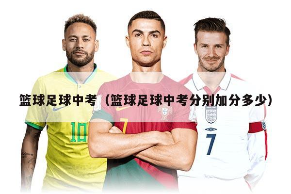 篮球足球中考（篮球足球中考分别加分多少）