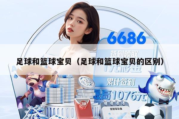 足球和篮球宝贝（足球和篮球宝贝的区别）