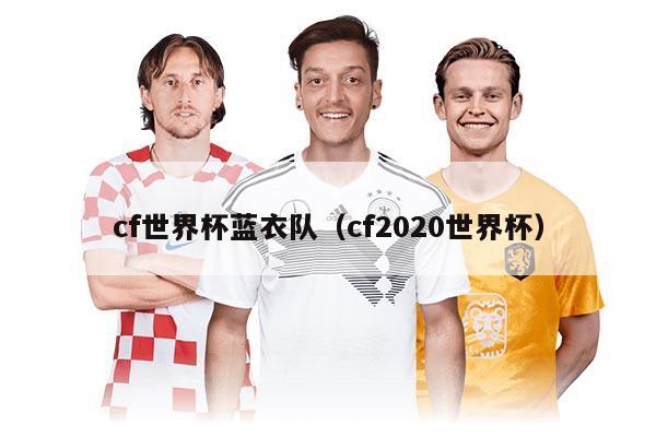 cf世界杯蓝衣队（cf2020世界杯）