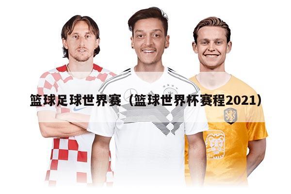 篮球足球世界赛（篮球世界杯赛程2021）