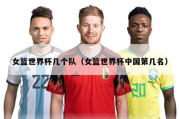 女篮世界杯几个队（女篮世界杯中国第几名）