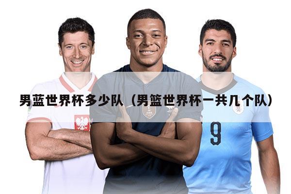 男蓝世界杯多少队（男篮世界杯一共几个队）