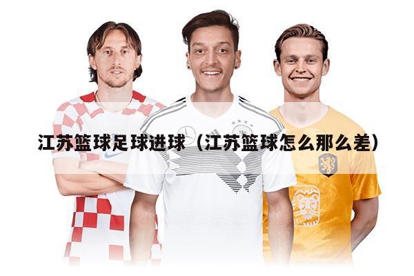 江苏篮球足球进球(江苏篮球怎么那么差)