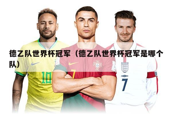 德乙队世界杯冠军（德乙队世界杯冠军是哪个队）