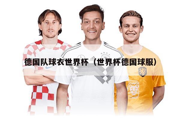 德国队球衣世界杯（世界杯德国球服）