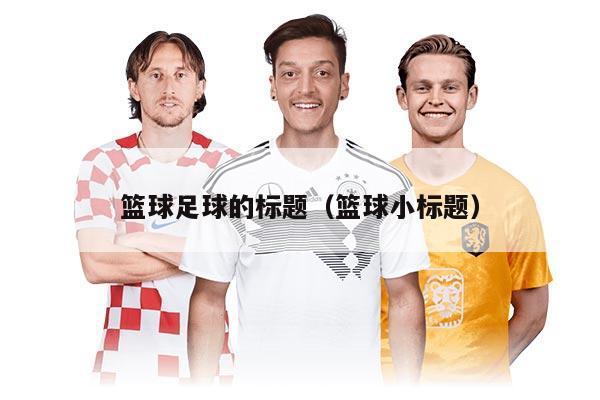 篮球足球的标题（篮球小标题）