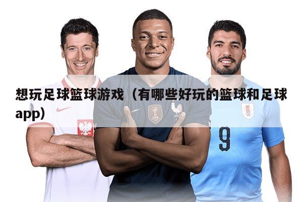 想玩足球篮球游戏（有哪些好玩的篮球和足球app）