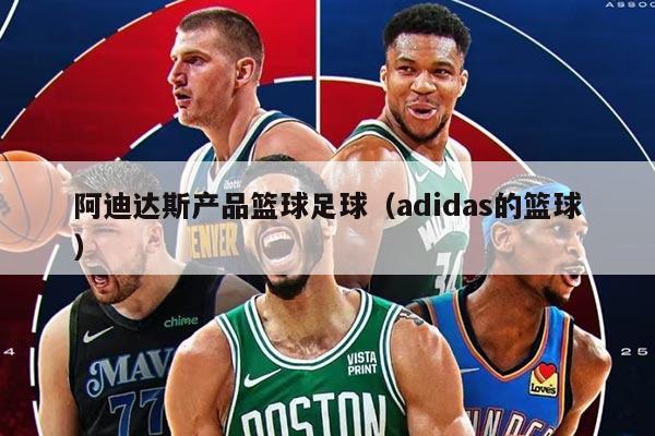 阿迪达斯产品篮球足球（adidas的篮球）