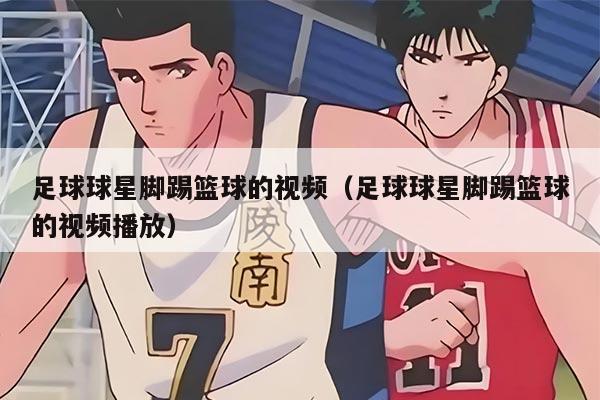 足球球星脚踢篮球的视频（足球球星脚踢篮球的视频播放）