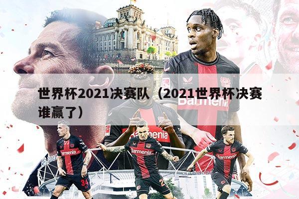世界杯2021决赛队（2021世界杯决赛谁赢了）