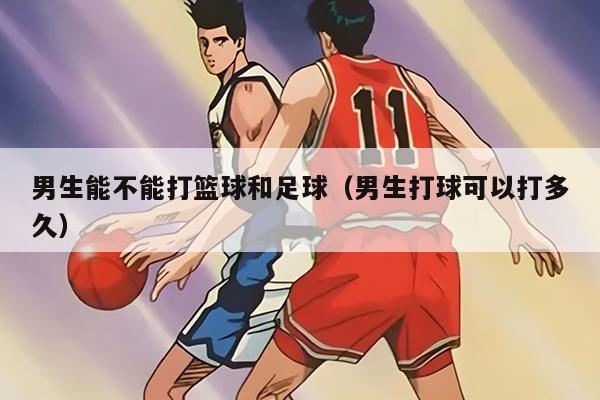 男生能不能打篮球和足球（男生打球可以打多久）