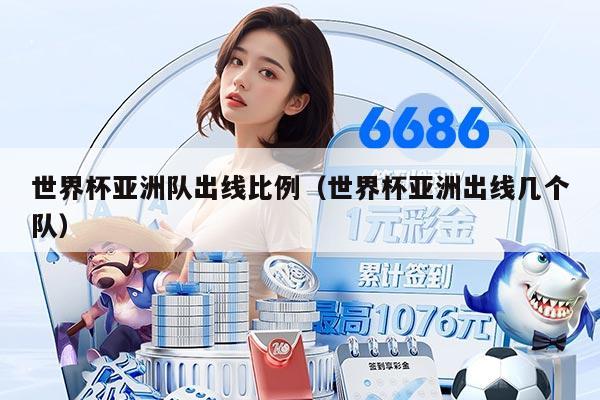 世界杯亚洲队出线比例（世界杯亚洲出线几个队）