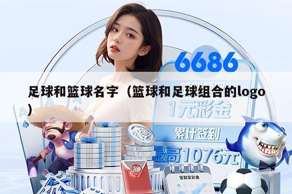 足球和篮球名字（篮球和足球组合的logo）