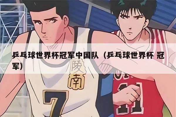 乒乓球世界杯冠军中国队（乒乓球世界杯 冠军）