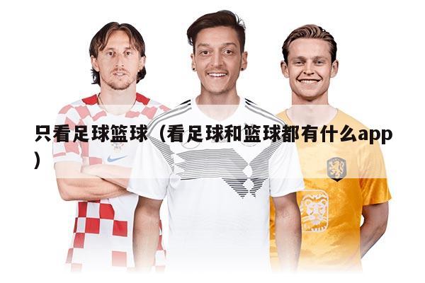只看足球篮球（看足球和篮球都有什么app）
