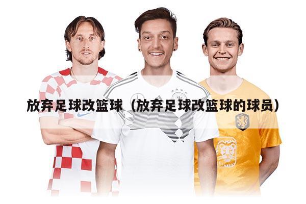 放弃足球改篮球（放弃足球改篮球的球员）