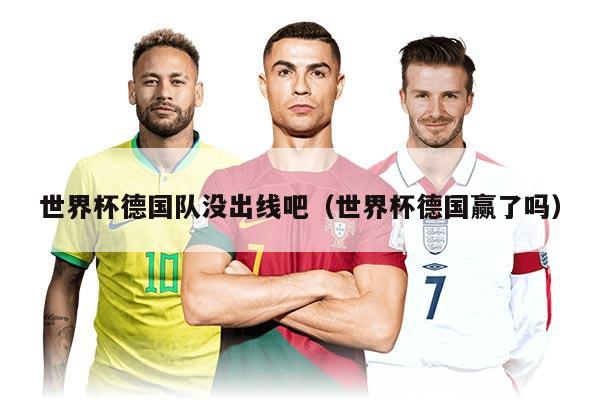 世界杯德国队没出线吧（世界杯德国赢了吗）