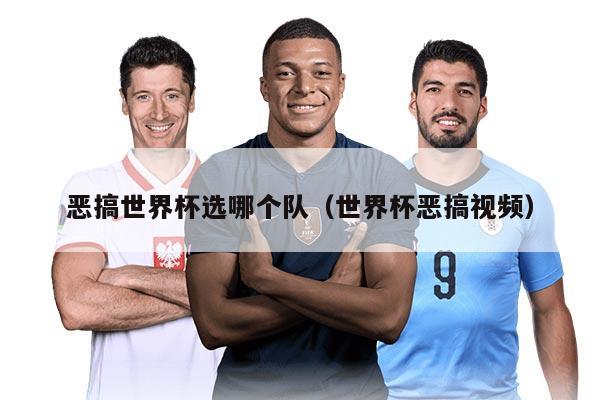 恶搞世界杯选哪个队（世界杯恶搞视频）