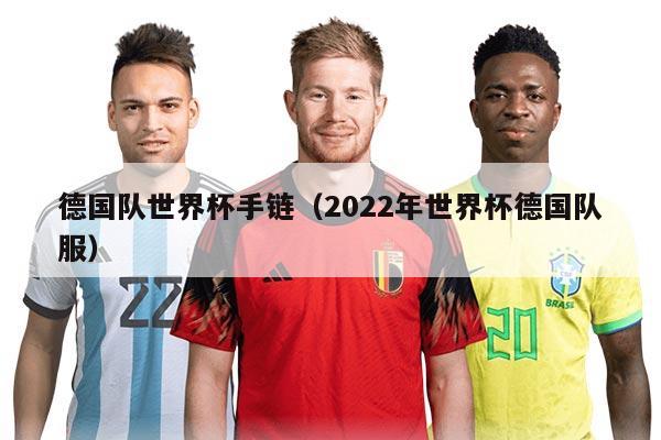 德国队世界杯手链（2022年世界杯德国队服）