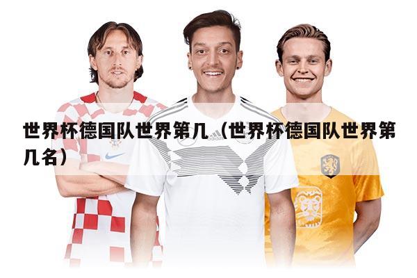 世界杯德国队世界第几（世界杯德国队世界第几名）