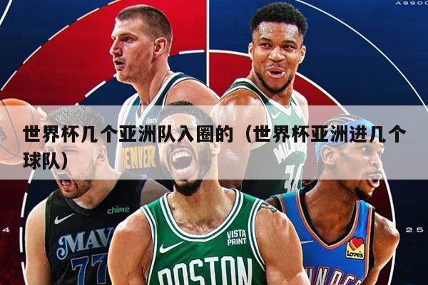 世界杯几个亚洲队入圈的（世界杯亚洲进几个球队）