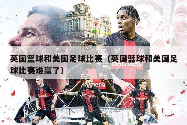 英国篮球和美国足球比赛（英国篮球和美国足球比赛谁赢了）