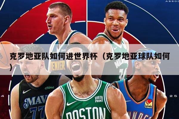 克罗地亚队如何进世界杯（克罗地亚球队如何）