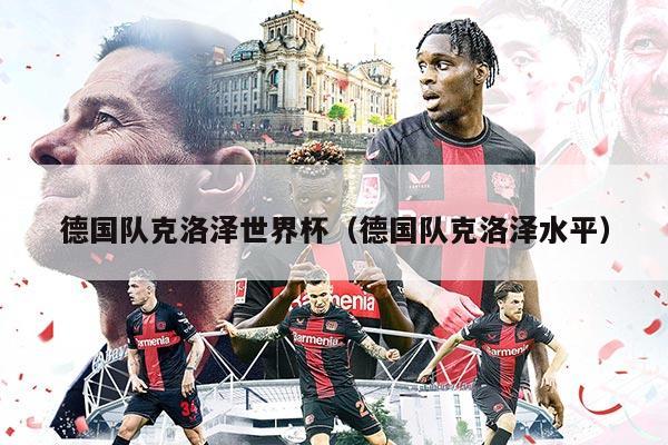 德国队克洛泽世界杯（德国队克洛泽水平）